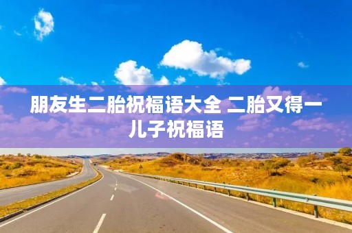 朋友生二胎祝福语大全 二胎又得一儿子祝福语