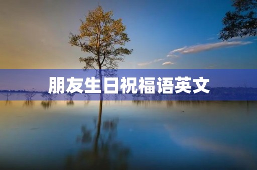 朋友生日祝福语英文,祝朋友生日最短精句