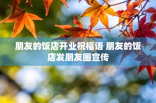 朋友的饭店开业祝福语 朋友的饭店发朋友圈宣传