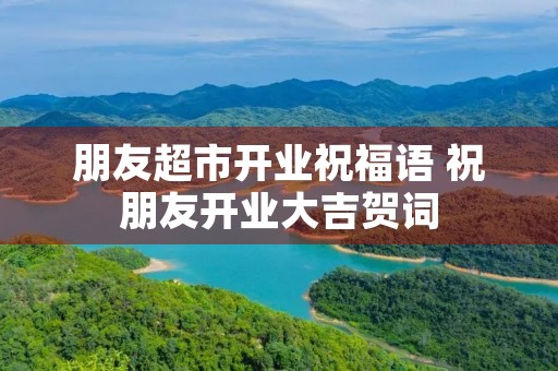 朋友超市开业祝福语 祝朋友开业大吉贺词