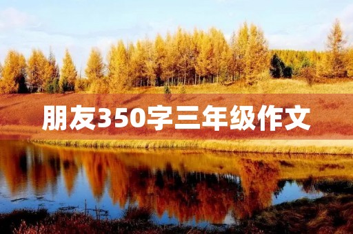 朋友350字三年级作文 朋友350字三年级作文
