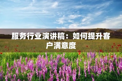 服务行业演讲稿:如何提升客户满意度 服务行业演讲稿:如何提升客户满意度