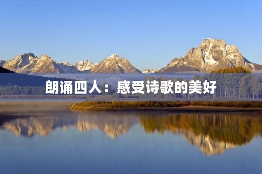 朗诵四人：感受诗歌的美好