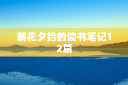 朝花夕拾的读书笔记12篇 朝花夕拾的读书笔记12篇