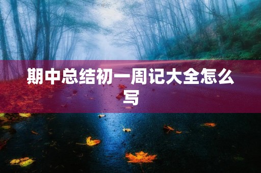 期中总结初一周记大全怎么写 期中总结初一周记大全怎么写