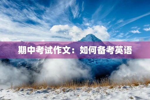 期中考试作文:如何备考英语 期中考试作文:如何备考英语