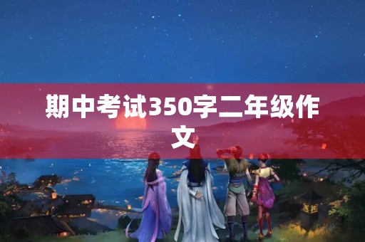 期中考试350字二年级作文 期中考试350字二年级作文