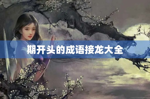 期开头的成语接龙大全 期开头的成语接龙大全