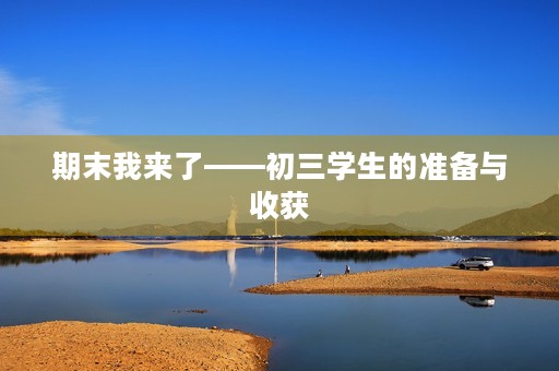 期末我来了——初三学生的准备与收获 期末我来了——初三学生的准备与收获