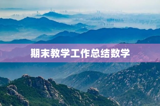 期末教学工作总结数学(数学期末教学工作个人总结范文【五篇】) 期末教学工作总结数学(数学期末教学工作个人总结范文【五篇】)