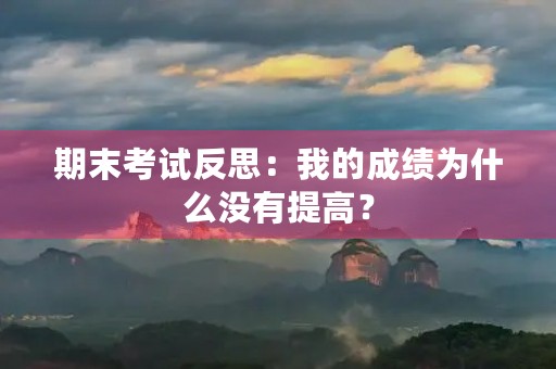 期末考试反思：我的成绩为什么没有提高？