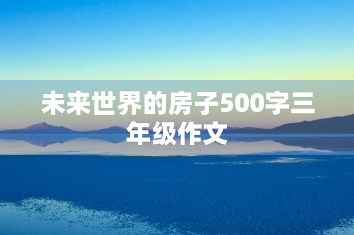 未来世界的房子500字三年级作文