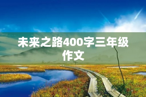 未来之路400字三年级作文 未来之路400字三年级作文