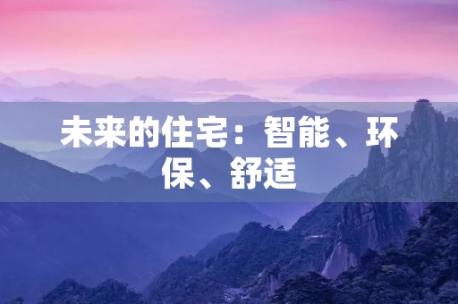 未来的住宅:智能、环保、舒适 未来的住宅:智能、环保、舒适