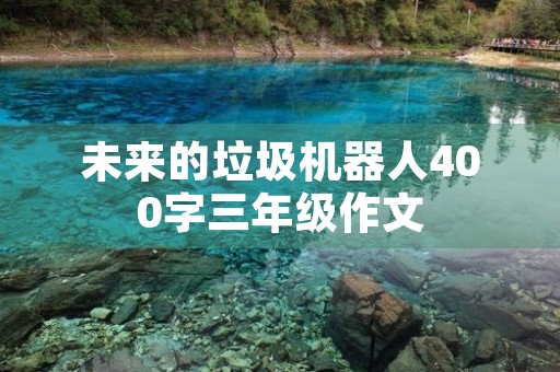 未来的垃圾机器人400字三年级作文 未来的垃圾机器人400字三年级作文