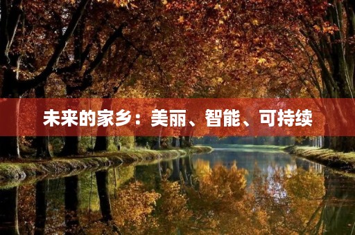 未来的家乡:美丽、智能、可持续 未来的家乡:美丽、智能、可持续