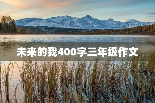 未来的我400字三年级作文 未来的我400字三年级作文