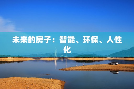 未来的房子:智能、环保、人性化 未来的房子:智能、环保、人性化