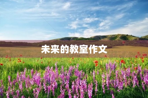 未来的教室作文 未来的教室作文