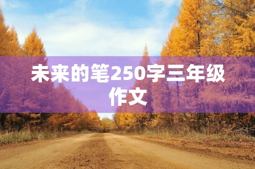 未来的笔250字三年级作文 未来的笔250字三年级作文