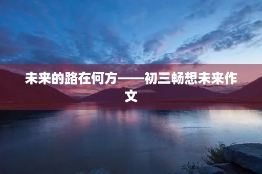 未来的路在何方——初三畅想未来作文