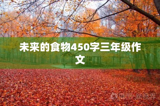 未来的食物450字三年级作文 未来的食物450字三年级作文