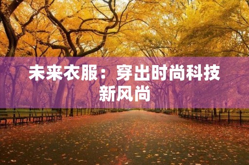 未来衣服：穿出时尚科技新风尚