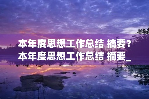本年度思想工作总结 摘要?本年度思想工作总结 摘要_本年度思想工作总结5篇 本年度思想工作总结 摘要?本年度思想工作总结 摘要_本年度思想工作总结5篇