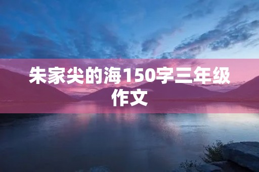朱家尖的海150字三年级作文
