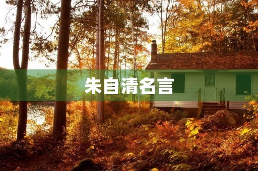 朱自清名言(朱自清名言短句) 朱自清名言(朱自清名言短句)
