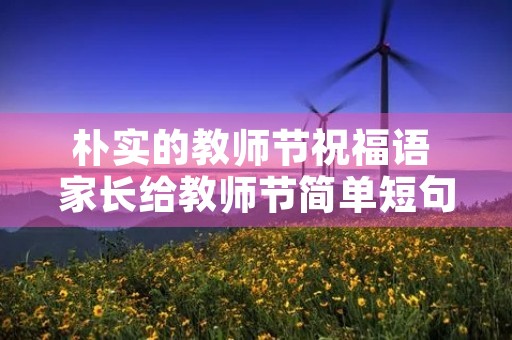 朴实的教师节祝福语 家长给教师节简单短句