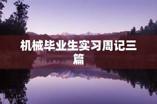 机械毕业生实习周记三篇 机械毕业生实习周记三篇