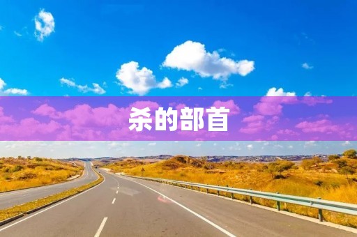 杀的部首(杀的部首) 杀的部首(杀的部首)
