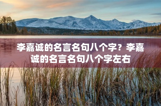 李嘉诚的名言名句八个字？李嘉诚的名言名句八个字左右