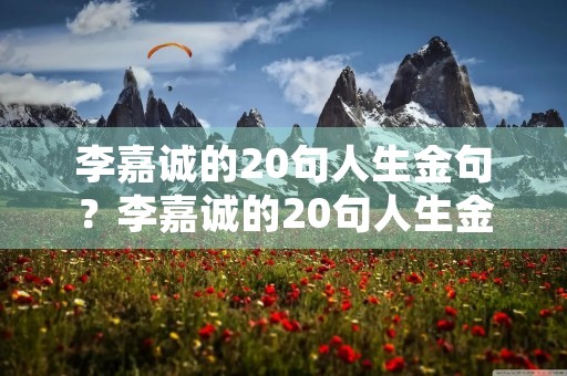 李嘉诚的20句人生金句？李嘉诚的20句人生金句配图
