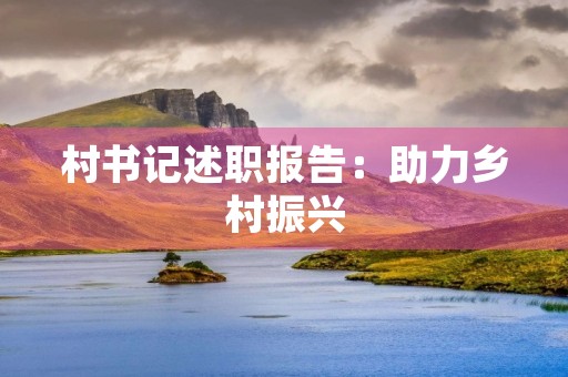 村书记述职报告：助力乡村振兴，推动农村经济发展