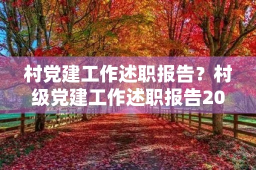 村党建工作述职报告?村级党建工作述职报告2021年最新 村党建工作述职报告?村级党建工作述职报告2021年最新