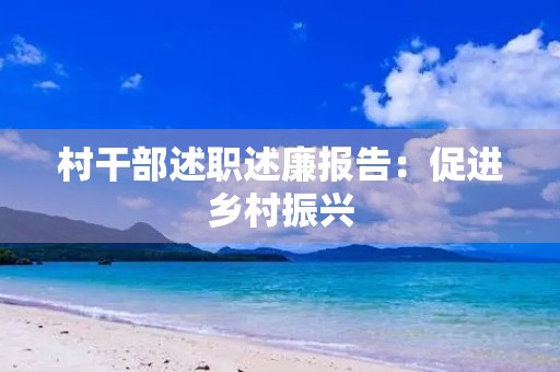 村干部述职述廉报告:促进乡村振兴 村干部述职述廉报告:促进乡村振兴