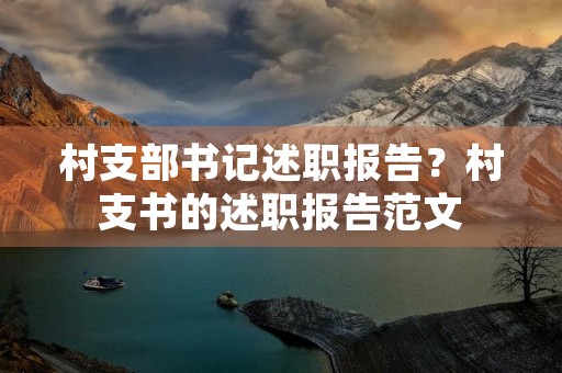 村支部书记述职报告？村支书的述职报告范文