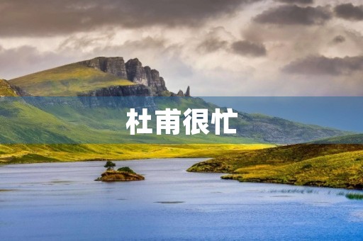 杜甫很忙,却依然写下了千古名篇 杜甫很忙,却依然写下了千古名篇