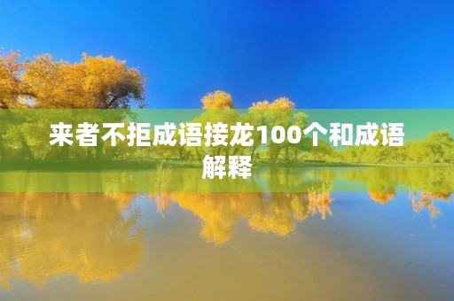 来者不拒成语接龙100个和成语解释 来者不拒成语接龙100个和成语解释