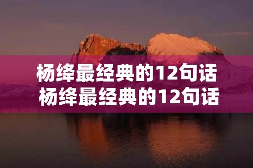 杨绛最经典的12句话 杨绛最经典的12句话权威出处