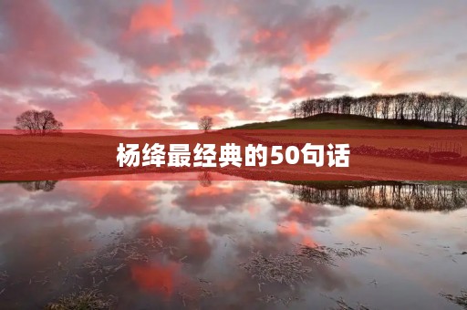 杨绛最经典的50句话，杨绛70句金句