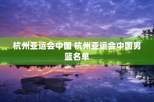 杭州亚运会中国 杭州亚运会中国男篮名单