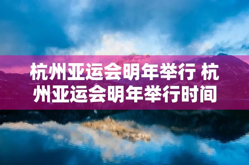 杭州亚运会明年举行 杭州亚运会明年举行时间