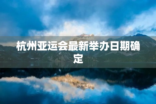 杭州亚运会最新举办日期确定