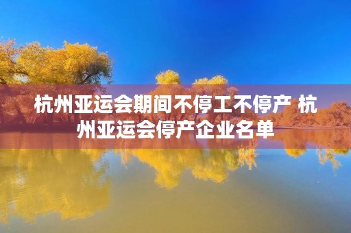 杭州亚运会期间不停工不停产 杭州亚运会停产企业名单