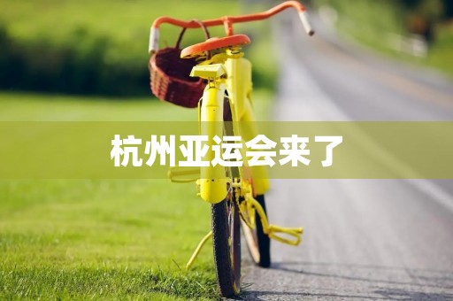 杭州亚运会来了（杭州亚运会来了2023）