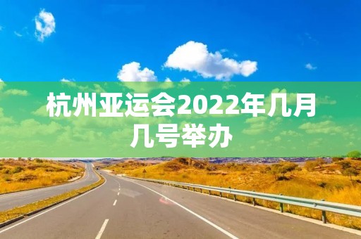 杭州亚运会2022年几月几号举办（杭州亚运会2022年几月几号举办志愿者）