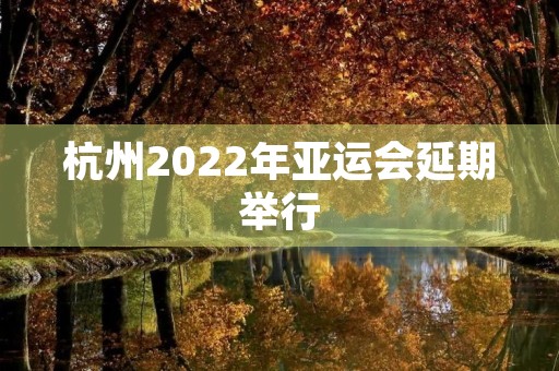 杭州2022年亚运会延期举行(杭州亚运会时间推迟)